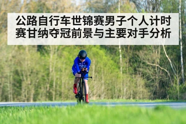 公路自行车世锦赛男子个人计时赛甘纳夺冠前景与主要对手分析 | kaiyun