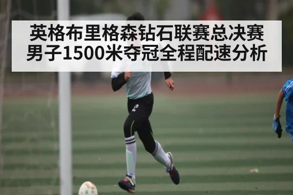 英格布里格森钻石联赛总决赛男子1500米夺冠全程配速分析 - kaiyun