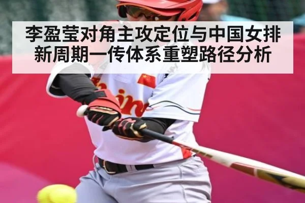 李盈莹对角主攻定位与中国女排新周期一传体系重塑路径分析 - kaiyun